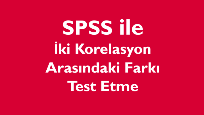 İki Korelasyon Arasındaki Farkı Test Etme
