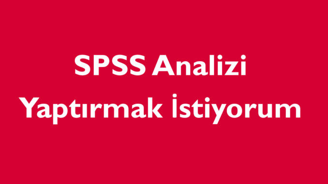 SPSS Analizi Yaptırmak İstiyorum SPSS Analizi Yaptırmak İstiyorum